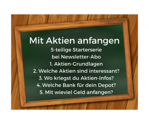Bild zeigt Tafel. Text: Mit Aktien anfangen. 5-teilige Starterserie bei Newsletter-Abo: 1. Aktien Grundlagen 2. Welche Aktien sind interessant? 3. Wo kriegst du Aktien-Infos? 4. Welche Bank für dein Depot? 5. Mit wieviel Geld anfangen?